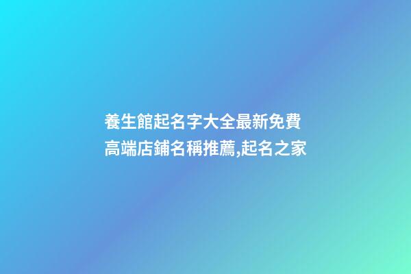 養生館起名字大全最新免費 高端店鋪名稱推薦,起名之家-第1張-店鋪起名-玄機派